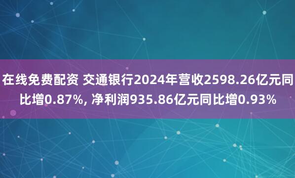 在线免费配资 交通银行2024年营收2598.26亿元同比增0.87%, 净利润935.86亿元同比增0.93%