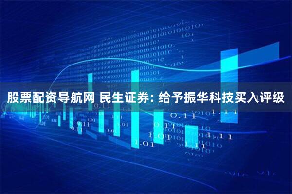股票配资导航网 民生证券: 给予振华科技买入评级