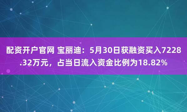 配资开户官网 宝丽迪：5月30日获融资买入7228.32万元，占当日流入资金比例为18.82%