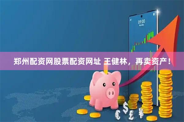 郑州配资网股票配资网址 王健林，再卖资产！
