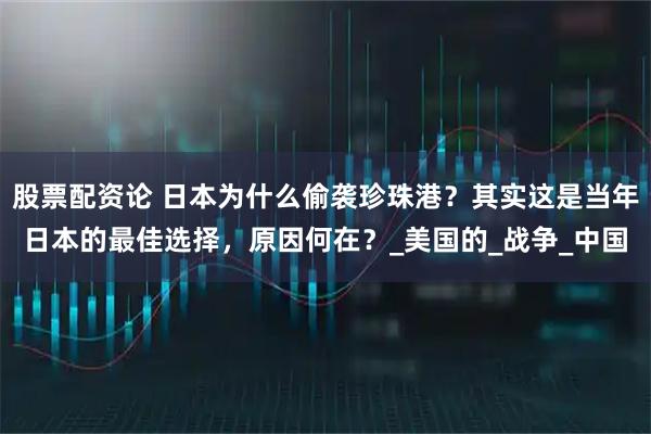 股票配资论 日本为什么偷袭珍珠港？其实这是当年日本的最佳选择，原因何在？_美国的_战争_中国