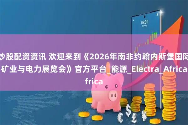 炒股配资资讯 欢迎来到《2026年南非约翰内斯堡国际矿业与电力展览会》官方平台_能源_Electra_Africa