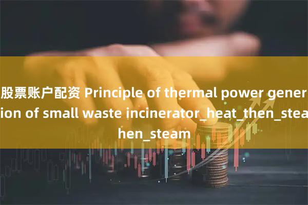 股票账户配资 Principle of thermal power generation of small waste incinerator_heat_then_steam