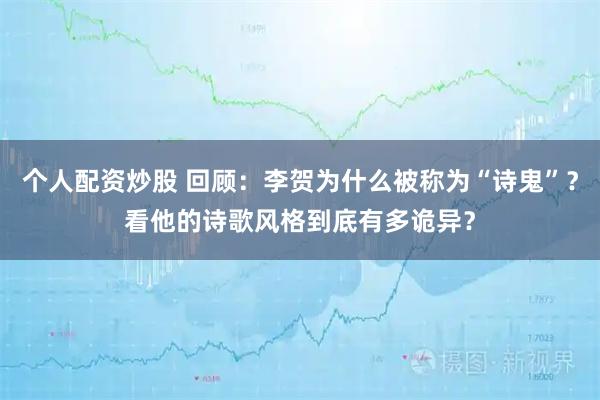 个人配资炒股 回顾：李贺为什么被称为“诗鬼”？看他的诗歌风格到底有多诡异？