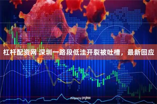 杠杆配资网 深圳一路段低洼开裂被吐槽，最新回应