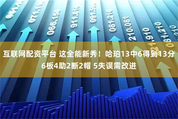 互联网配资平台 这全能新秀！哈珀13中6得到13分6板4助2断2帽 5失误需改进